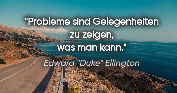 Edward "Duke" Ellington Zitat: "Probleme sind Gelegenheiten zu zeigen, was man kann."