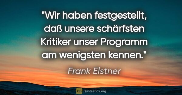 Frank Elstner Zitat: "Wir haben festgestellt, daß unsere schärfsten Kritiker unser..."