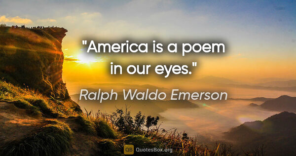 Ralph Waldo Emerson Zitat: "America is a poem in our eyes."