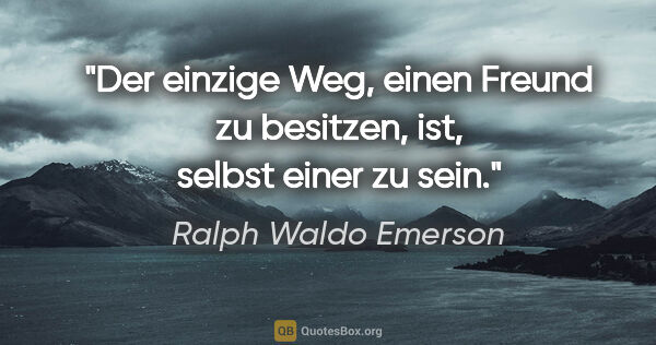 Ralph Waldo Emerson Zitat: "Der einzige Weg, einen Freund zu besitzen, ist, selbst einer..."