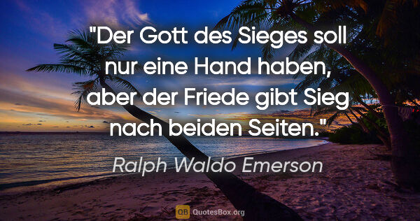 Ralph Waldo Emerson Zitat: "Der Gott des Sieges soll nur eine Hand haben, aber der Friede..."