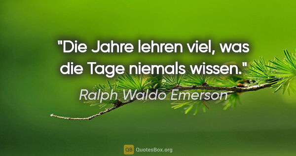 Ralph Waldo Emerson Zitat: "Die Jahre lehren viel, was die Tage niemals wissen."