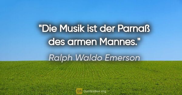 Ralph Waldo Emerson Zitat: "Die Musik ist der Parnaß des armen Mannes."