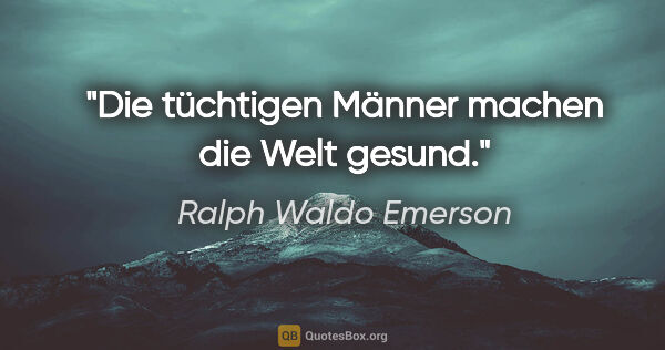 Ralph Waldo Emerson Zitat: "Die tüchtigen Männer machen die Welt gesund."