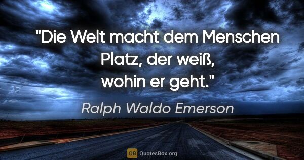 Ralph Waldo Emerson Zitat: "Die Welt macht dem Menschen Platz, der weiß, wohin er geht."
