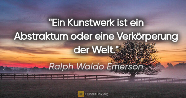 Ralph Waldo Emerson Zitat: "Ein Kunstwerk ist ein Abstraktum oder eine Verkörperung der Welt."