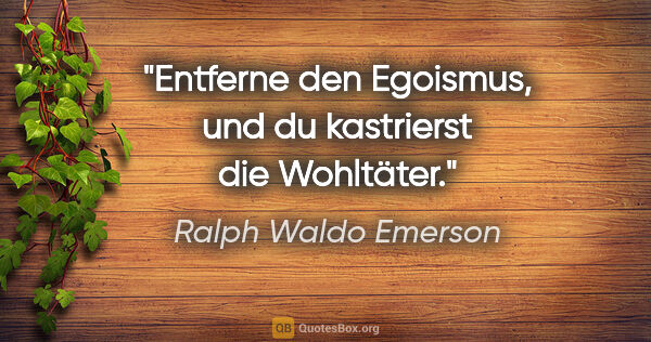 Ralph Waldo Emerson Zitat: "Entferne den Egoismus, und du kastrierst die Wohltäter."