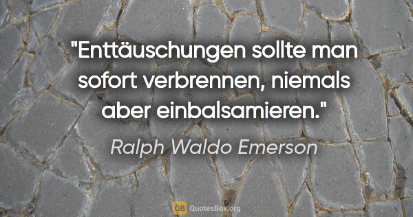 Ralph Waldo Emerson Zitat: "Enttäuschungen sollte man sofort verbrennen, niemals aber..."