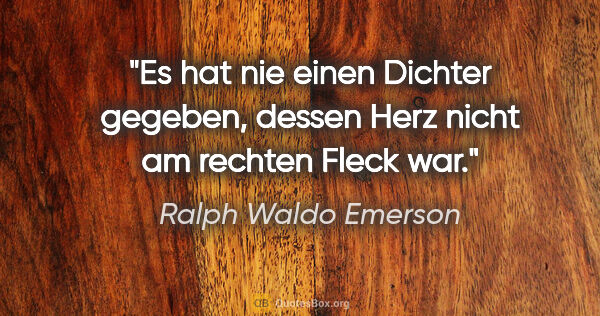 Ralph Waldo Emerson Zitat: "Es hat nie einen Dichter gegeben, dessen Herz nicht am rechten..."