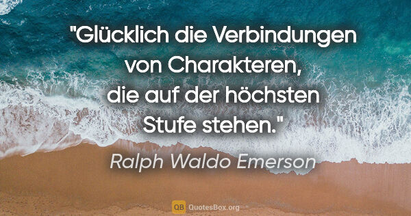 Ralph Waldo Emerson Zitat: "Glücklich die Verbindungen von Charakteren, die auf der..."