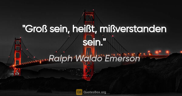 Ralph Waldo Emerson Zitat: "Groß sein, heißt, mißverstanden sein."