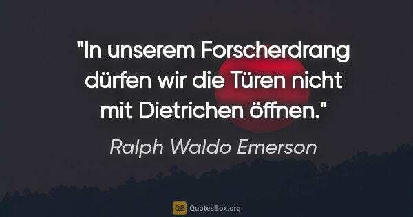 Ralph Waldo Emerson Zitat: "In unserem Forscherdrang dürfen wir die Türen nicht mit..."