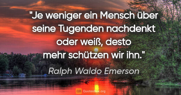 Ralph Waldo Emerson Zitat: "Je weniger ein Mensch über seine Tugenden nachdenkt oder weiß,..."