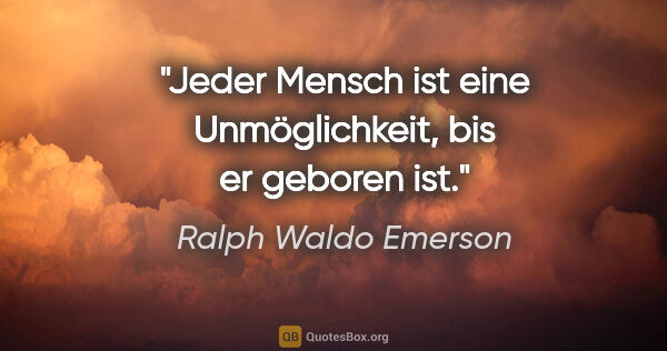 Ralph Waldo Emerson Zitat: "Jeder Mensch ist eine Unmöglichkeit, bis er geboren ist."