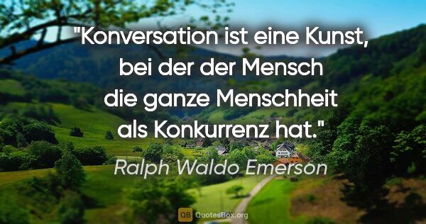 Ralph Waldo Emerson Zitat: "Konversation ist eine Kunst, bei der der Mensch die ganze..."