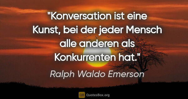 Ralph Waldo Emerson Zitat: "Konversation ist eine Kunst, bei der jeder Mensch alle anderen..."