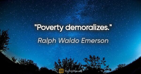 Ralph Waldo Emerson Zitat: "Poverty demoralizes."