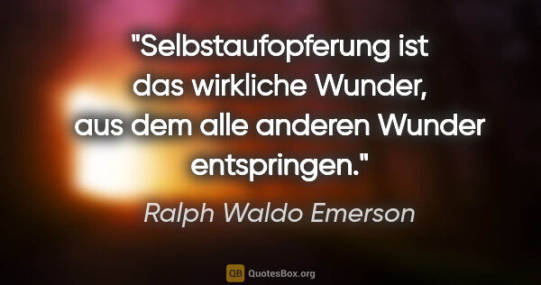 Ralph Waldo Emerson Zitat: "Selbstaufopferung ist das wirkliche Wunder, aus dem alle..."