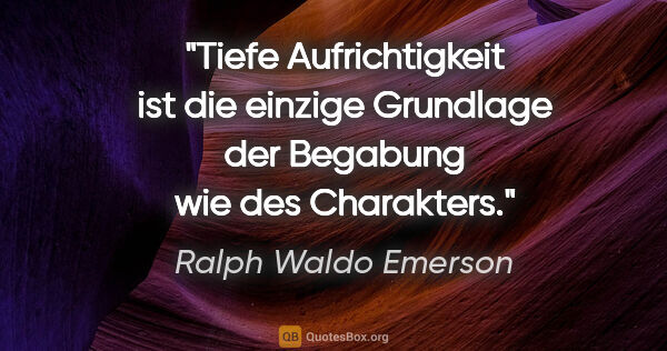 Ralph Waldo Emerson Zitat: "Tiefe Aufrichtigkeit ist die einzige Grundlage der Begabung..."