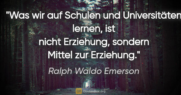 Ralph Waldo Emerson Zitat: "Was wir auf Schulen und Universitäten lernen, ist nicht..."