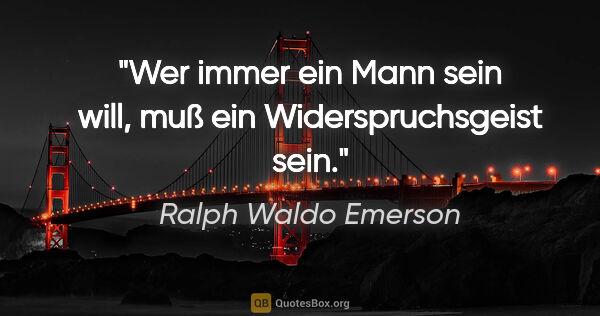 Ralph Waldo Emerson Zitat: "Wer immer ein Mann sein will, muß ein Widerspruchsgeist sein."