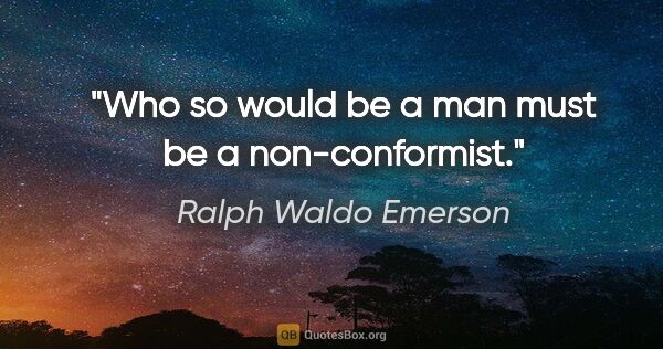 Ralph Waldo Emerson Zitat: "Who so would be a man must be a non-conformist."