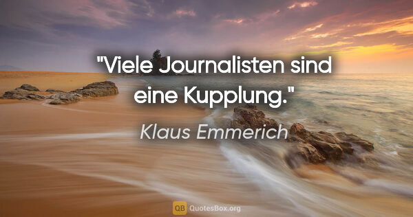 Klaus Emmerich Zitat: "Viele Journalisten sind eine Kupplung."