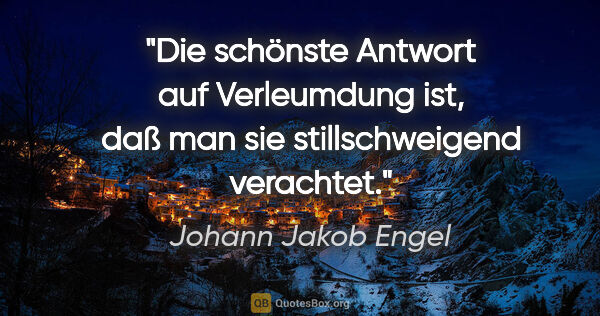 Johann Jakob Engel Zitat: "Die schönste Antwort auf Verleumdung ist, daß man sie..."
