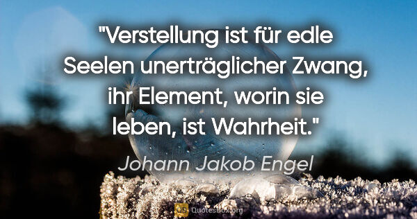 Johann Jakob Engel Zitat: "Verstellung ist für edle Seelen unerträglicher Zwang, ihr..."