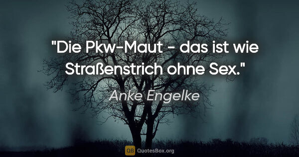 Anke Engelke Zitat: "Die Pkw-Maut - das ist wie Straßenstrich ohne Sex."