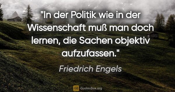 Friedrich Engels Zitat: "In der Politik wie in der Wissenschaft muß man doch lernen,..."