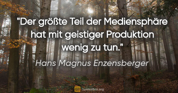 Hans Magnus Enzensberger Zitat: "Der größte Teil der Mediensphäre hat mit geistiger Produktion..."