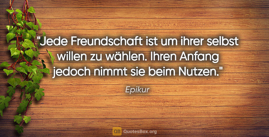 Epikur Zitat: "Jede Freundschaft ist um ihrer selbst willen zu wählen. Ihren..."