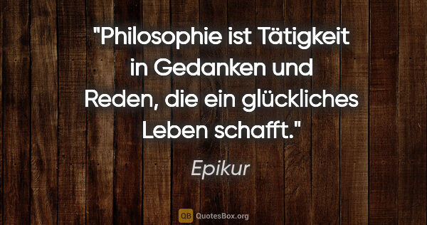 Epikur Zitat: "Philosophie ist Tätigkeit in Gedanken und Reden, die ein..."