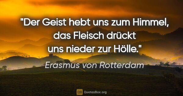 Erasmus von Rotterdam Zitat: "Der Geist hebt uns zum Himmel, das Fleisch drückt uns nieder..."