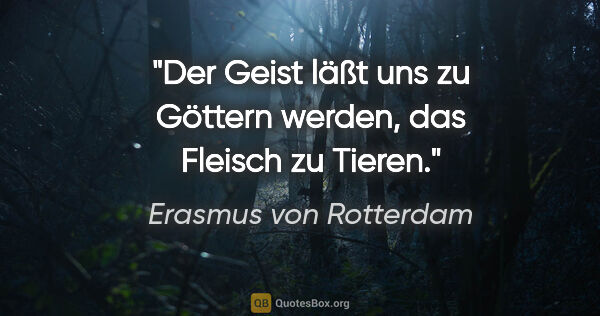 Erasmus von Rotterdam Zitat: "Der Geist läßt uns zu Göttern werden, das Fleisch zu Tieren."