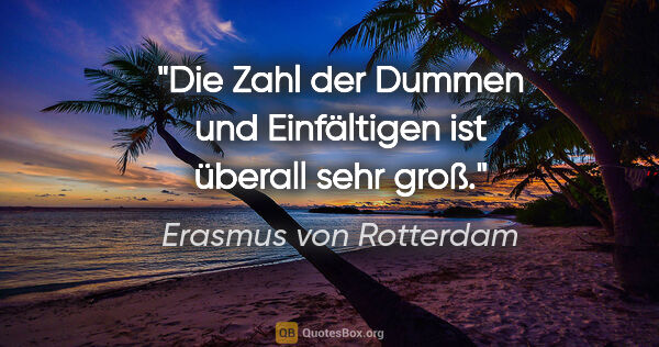 Erasmus von Rotterdam Zitat: "Die Zahl der Dummen und Einfältigen ist überall sehr groß."