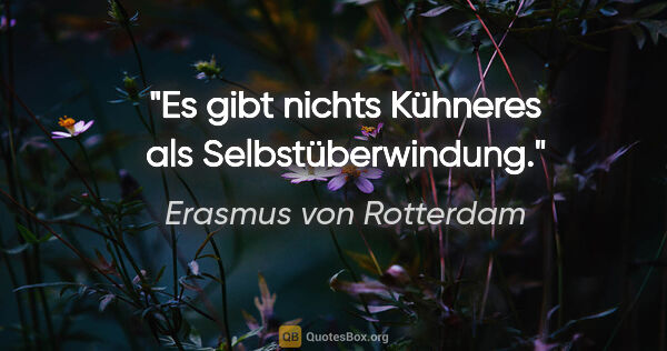 Erasmus von Rotterdam Zitat: "Es gibt nichts Kühneres als Selbstüberwindung."