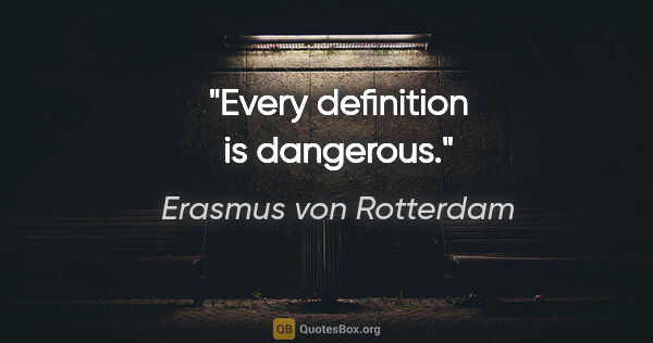 Erasmus von Rotterdam Zitat: "Every definition is dangerous."