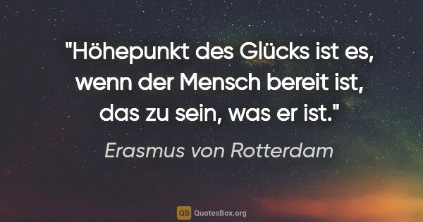 Erasmus von Rotterdam Zitat: "Höhepunkt des Glücks ist es, wenn der Mensch bereit ist, das..."