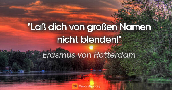 Erasmus von Rotterdam Zitat: "Laß dich von großen Namen nicht blenden!"