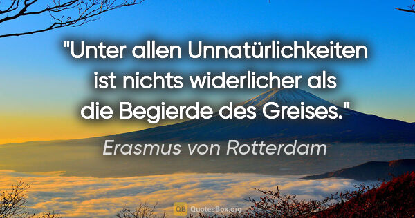 Erasmus von Rotterdam Zitat: "Unter allen Unnatürlichkeiten ist nichts widerlicher als die..."
