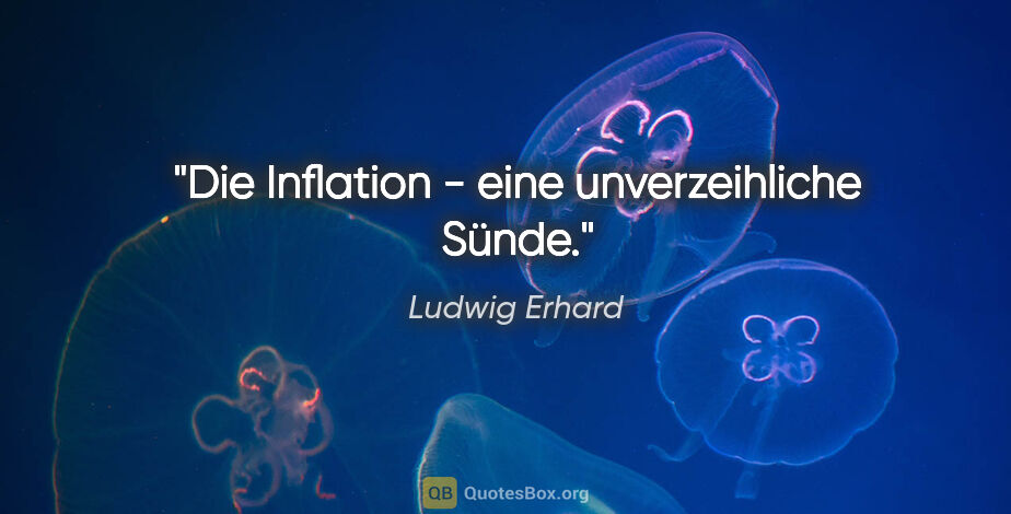 Ludwig Erhard Zitat: "Die Inflation - eine unverzeihliche Sünde."