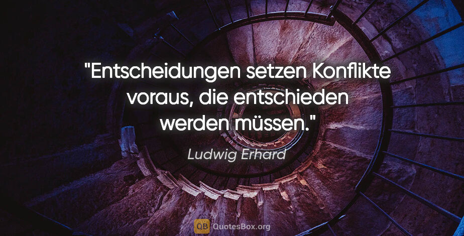 Ludwig Erhard Zitat: "Entscheidungen setzen Konflikte voraus, die entschieden werden..."