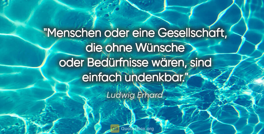 Ludwig Erhard Zitat: "Menschen oder eine Gesellschaft, die ohne Wünsche oder..."