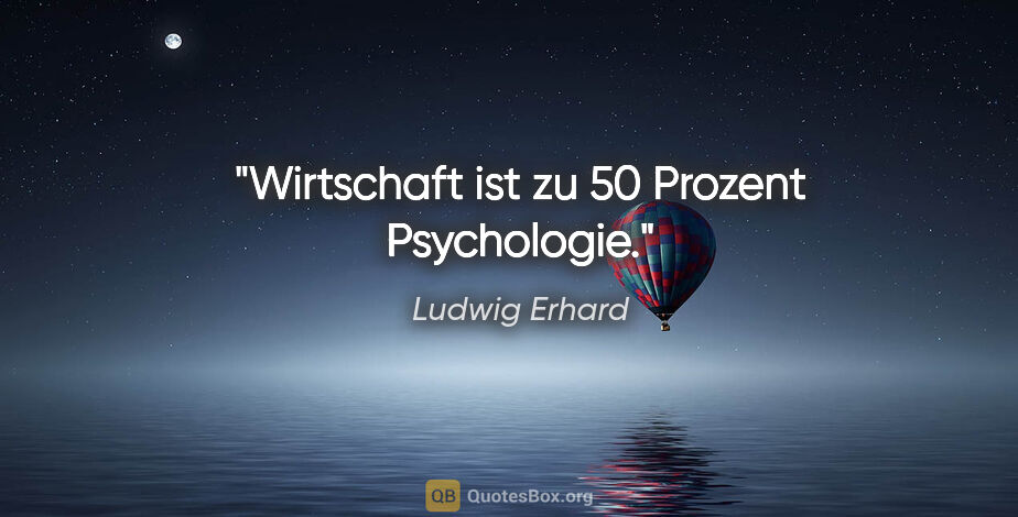 Ludwig Erhard Zitat: "Wirtschaft ist zu 50 Prozent Psychologie."