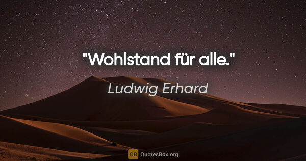 Ludwig Erhard Zitat: "Wohlstand für alle."