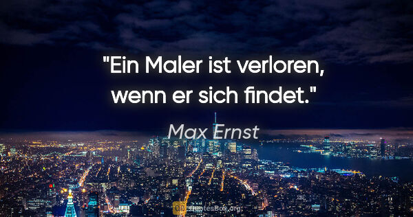 Max Ernst Zitat: "Ein Maler ist verloren, wenn er sich findet."