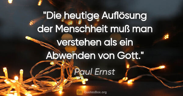 Paul Ernst Zitat: "Die heutige Auflösung der Menschheit muß man verstehen als ein..."