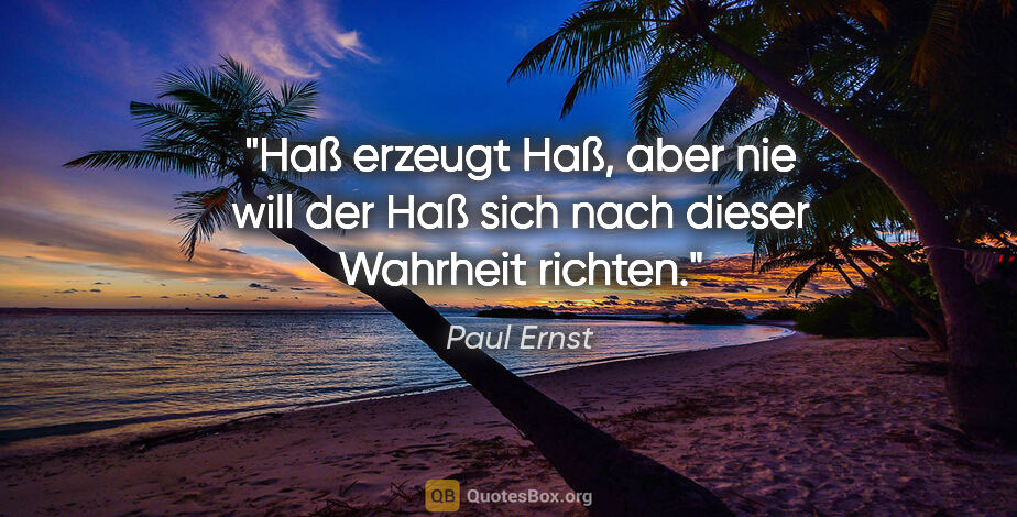 Paul Ernst Zitat: "Haß erzeugt Haß, aber nie will der Haß sich nach dieser..."